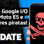 Update #132 – Moto E5, Google I|O 2018 e celulares piratas!