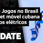 Update #139 – Internet móvel cubana, carros elétricos e jogos no Brasil