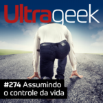 Ultrageek 274 – Assumindo o controle da vida