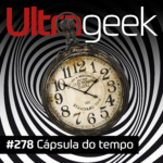 Ultrageek 278 – Cápsula do tempo