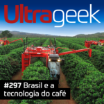 Ultrageek 297 – Brasil e a tecnologia do café