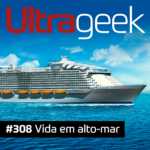 Ultrageek 308 – Vida em alto-mar