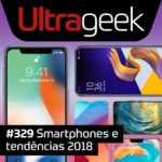 Ultrageek 329 – Smartphones e tendências 2018