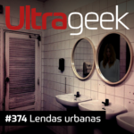Ultrageek 374 – Lendas urbanas