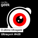 Ultrageek 419 – O último Ultrageek