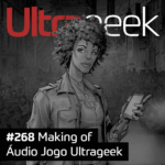 Ultrageek 268 – Making of Áudio Jogo Ultrageek