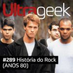 Ultrageek 289 – História do Rock (ANOS 80)