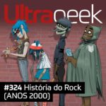 Ultrageek 324 – História do Rock (ANOS 2000)