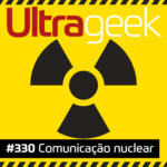 Ultrageek 330 – Comunicação nuclear #OPodcastÉDelas