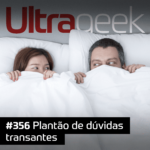 Ultrageek 356 – Plantão de dúvidas transantes