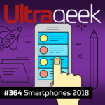 Ultrageek 364 – Smartphones 2018