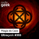 Ultrageek 393 – Magia do Caos