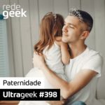 Ultrageek 398 – Paternidade