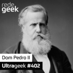 Ultrageek 402 – Dom Pedro II