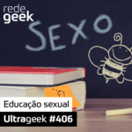 Ultrageek 406 – Educação sexual