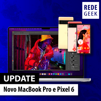 UPDATE - Novo MacBook Pro e Pixel 6